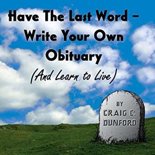 Full Download Have The Last Word: Write Your Own Obituary (And Learn to Live) - Craig C. Dunford | PDF