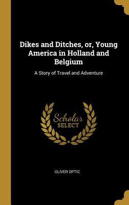 Read Online Dikes and Ditches, Or, Young America in Holland and Belgium: A Story of Travel and Adventure - Oliver Optic file in PDF