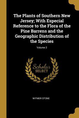 Read Online The Plants of Southern New Jersey; With Especial Reference to the Flora of the Pine Barrens and the Geographic Distribution of the Species; Volume 2 - Witmer Stone | PDF