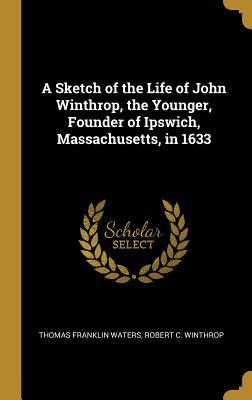 Download A Sketch of the Life of John Winthrop, the Younger, Founder of Ipswich, Massachusetts, in 1633 - Thomas Franklin Waters | ePub