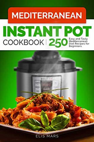 Read Online Mediterranean Diet Instant Pot Cookbook: 250 Easy and Tasty Mediterranean Diet Recipes for Beginners - Elis Mars | PDF