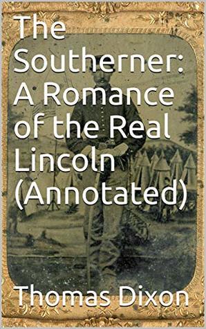 Full Download The Southerner: A Romance of the Real Lincoln (Annotated) - Thomas Dixon | ePub