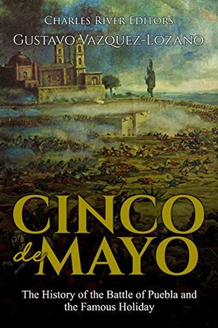 Full Download Cinco de Mayo: The History of the Battle of Puebla and the Famous Holiday - Charles River Editors | ePub