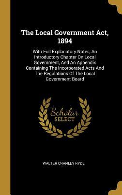 Download The Local Government Act, 1894: With Full Explanatory Notes, An Introductory Chapter On Local Government, And An Appendix Containing The Incorporated Acts And The Regulations Of The Local Government Board - Walter C. Ryde file in ePub