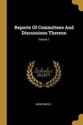 Download Reports Of Committees And Discussions Thereon; Volume 1 - Anonymous file in PDF
