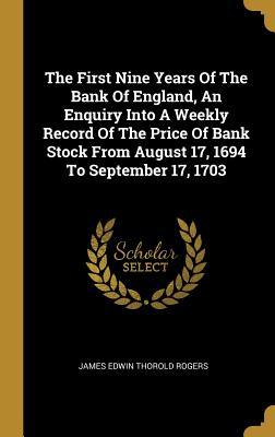 Download The First Nine Years Of The Bank Of England, An Enquiry Into A Weekly Record Of The Price Of Bank Stock From August 17, 1694 To September 17, 1703 - James Edwin Thorold Rogers | PDF