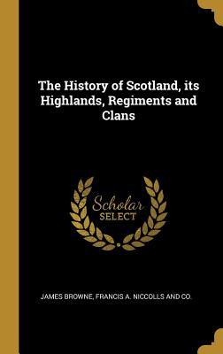 Read The History of Scotland, its Highlands, Regiments and Clans - James Browne file in ePub
