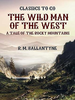 Read Online The Wild Man of the West A Tale of the Rocky Mountains (Classics To Go) - R.M. Ballantyne | PDF