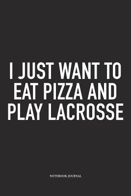 Download I Just Want To Eat Pizza And Play Lacrosse: A 6x9 Inch Matte Softcover Diary Notebook With 120 Blank Lined Pages And A Funny Field Sports Fanatic Cover Slogan - Getthread Lacrosse Journals | PDF