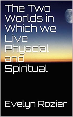 Full Download The Two Worlds in Which we Live Physcial and Spiritual - Evelyn Rozier file in PDF