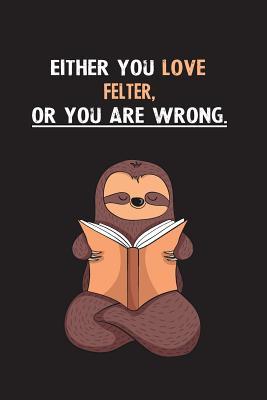 Read Online Either You Love Felter, Or You Are Wrong.: Blank Lined Notebook Journal With A Cute and Lazy Sloth Reading - Eithrsloth Publishing | ePub