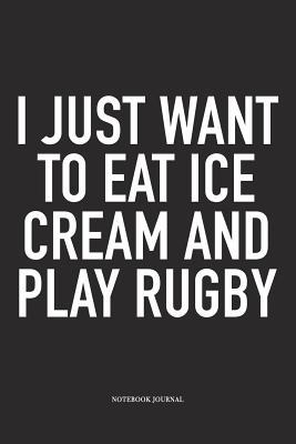Read I Just Want To Eat Ice Cream And Play Rugby: A 6x9 Inch Softcover Matte Diary Notebook With 120 Blank Lined Pages For Sports Lovers - Hashtagswag Sport Journals | PDF