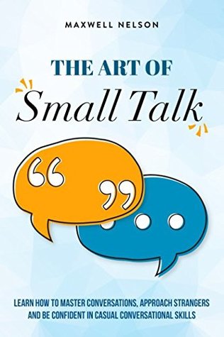 Read The Art of Small Talk: Learn how to master conversations, approach strangers and be confident in casual conversational skills - Maxwell Nelson file in PDF
