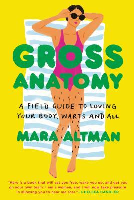 Read Online Gross Anatomy: A Field Guide to Loving Your Body, Warts and All - Mara Altman | ePub