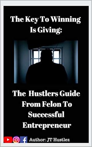 Read The Key to Winning is Giving: The Hustler’s Guide To Go From Convicted Felon To Successful Entrepreneur - JT Hustlez file in ePub
