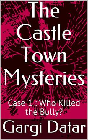 Read Online The Castle Town Mysteries: Case 1 : Who Killed the Bully? - Gargi Datar | ePub