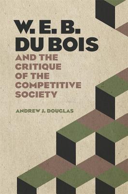 Read Online W. E. B. Du Bois and the Critique of the Competitive Society - Andrew Douglas file in PDF