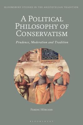Read Online A Political Philosophy of Conservatism: Prudence, Moderation and Tradition - Ferenc Hörcher | ePub