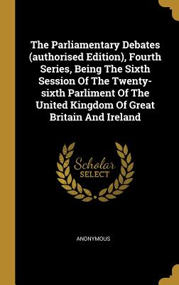 Download The Parliamentary Debates (Authorised Edition), Fourth Series, Being the Sixth Session of the Twenty-Sixth Parliment of the United Kingdom of Great Britain and Ireland - Anonymous | ePub