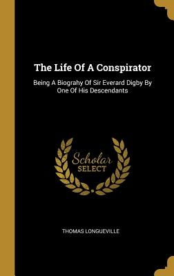 Download The Life of a Conspirator: Being a Biograhy of Sir Everard Digby by One of His Descendants - Thomas Longueville file in ePub