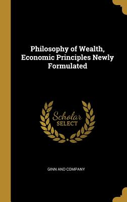 Download Philosophy of Wealth, Economic Principles Newly Formulated - Ginn and Company | PDF