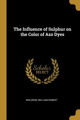 Download The Influence of Sulphur on the Color of Azo Dyes - Waldron William Robert file in ePub