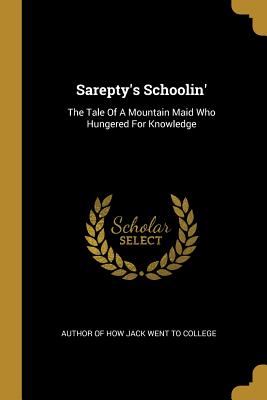 Read Sarepty's Schoolin': The Tale Of A Mountain Maid Who Hungered For Knowledge - Author of How Jack Went to College | ePub