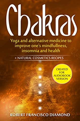 Read Chakras: Yoga and alternative medicine to improve one's mindfulness, insomnia, and health   natural cosmetics recipes - Robert Francisco Diamond file in PDF