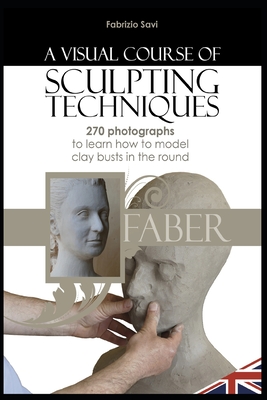 Full Download A visual Course of Sculpting techniques: 270 photographs to learn how to model clay busts in the round - Fabrizio Savi file in PDF