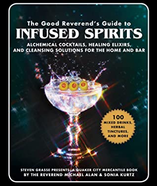 Read The Good Reverend's Guide to Infused Spirits: Alchemical Cocktails, Healing Elixirs, and Cleansing Solutions for the Home and Bar - Steven Grasse | ePub