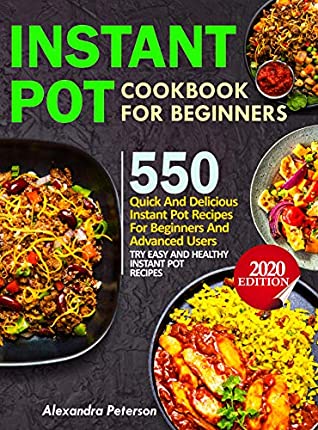 Read Online INSTANT POT COOKBOOK FOR BEGINNERS: 550 Quick and Delicious Instant Pot Recipes for Beginners and Advanced Users, TRY EASY AND HEALTHY INSTANT POT RECIPES 2020 EDITION - Alexandra Peterson file in ePub