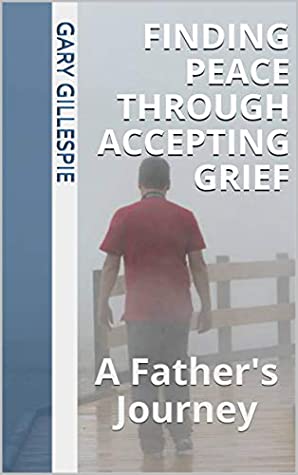 Full Download Finding Peace through Accepting Grief: A Father's Journey - Gary Gillespie file in ePub