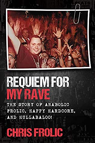 Read Online Requiem For My Rave: The Story of Anabolic Frolic, Happy Hardcore, and Hullabaloo! - Chris Frolic | ePub