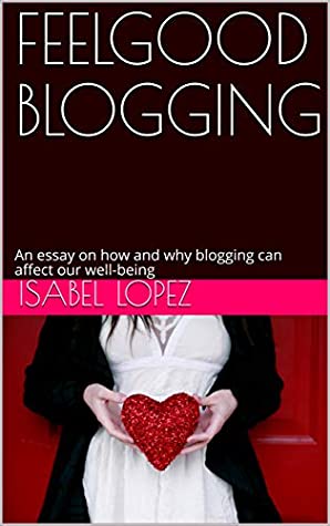 Download FEELGOOD BLOGGING: An essay on how and why blogging can affect our well-being - Isabel Lopez | ePub