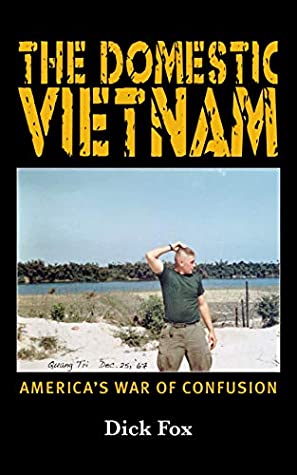 Full Download The Domestic Vietnam: America's War of Confusion (The Domestic Series Book 1) - Dick Fox | PDF