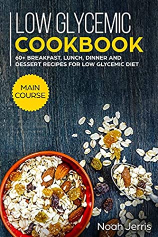 Download Low Glycemic Cookbook: MAIN COURSE - 60  Breakfast, Lunch, Dinner and Dessert Recipes for Low Glycemic Diet - Noah Jerris file in PDF