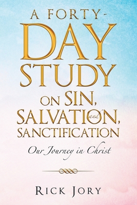 Full Download A Forty-Day Study on Sin, Salvation, and Sanctification: Our Journey in Christ - Rick Jory file in PDF