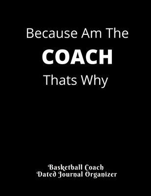 Download Because Am The COACH Thats Why Basketball Coach Dated Journal Organizer: Cute Basketball Coach Gift Featuring Dated 2019-2020 Calendar Blank basketball court pages Team Roster Game Statistics Blank note pages - Sports Coach Planners | PDF