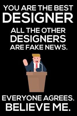 Read You Are The Best Designer All The Other Designers Are Fake News. Everyone Agrees. Believe Me.: Trump 2020 Notebook, Funny Productivity Planner, Daily Organizer For Work, Schedule Book, Meetings Writing Paper, For Designers - Rocket Publishing file in PDF